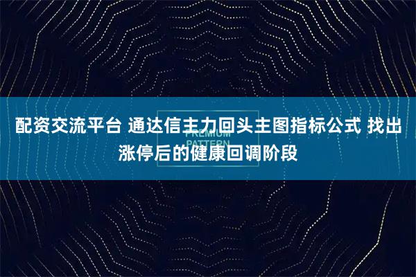 配资交流平台 通达信主力回头主图指标公式 找出涨停后的健康回调阶段