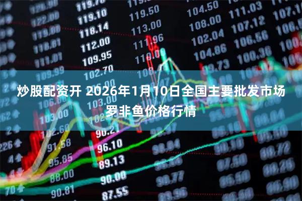 炒股配资开 2026年1月10日全国主要批发市场罗非鱼价格行情